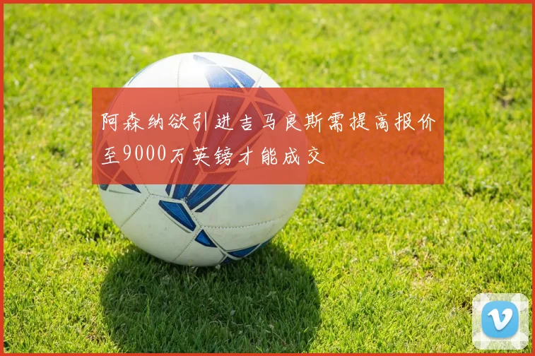 阿森纳欲引进吉马良斯需提高报价至9000万英镑才能成交