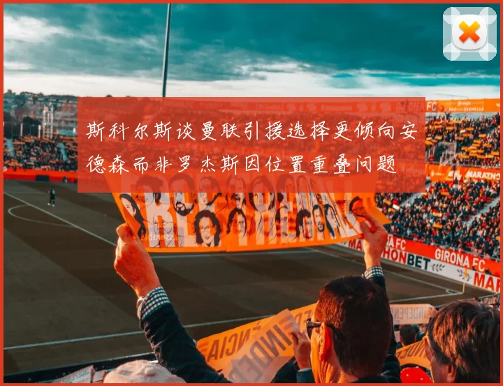 斯科尔斯谈曼联引援选择更倾向安德森而非罗杰斯因位置重叠问题